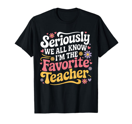 Seriously We All Know I'm The Favorite Teacher Funny Teach T-Shirt