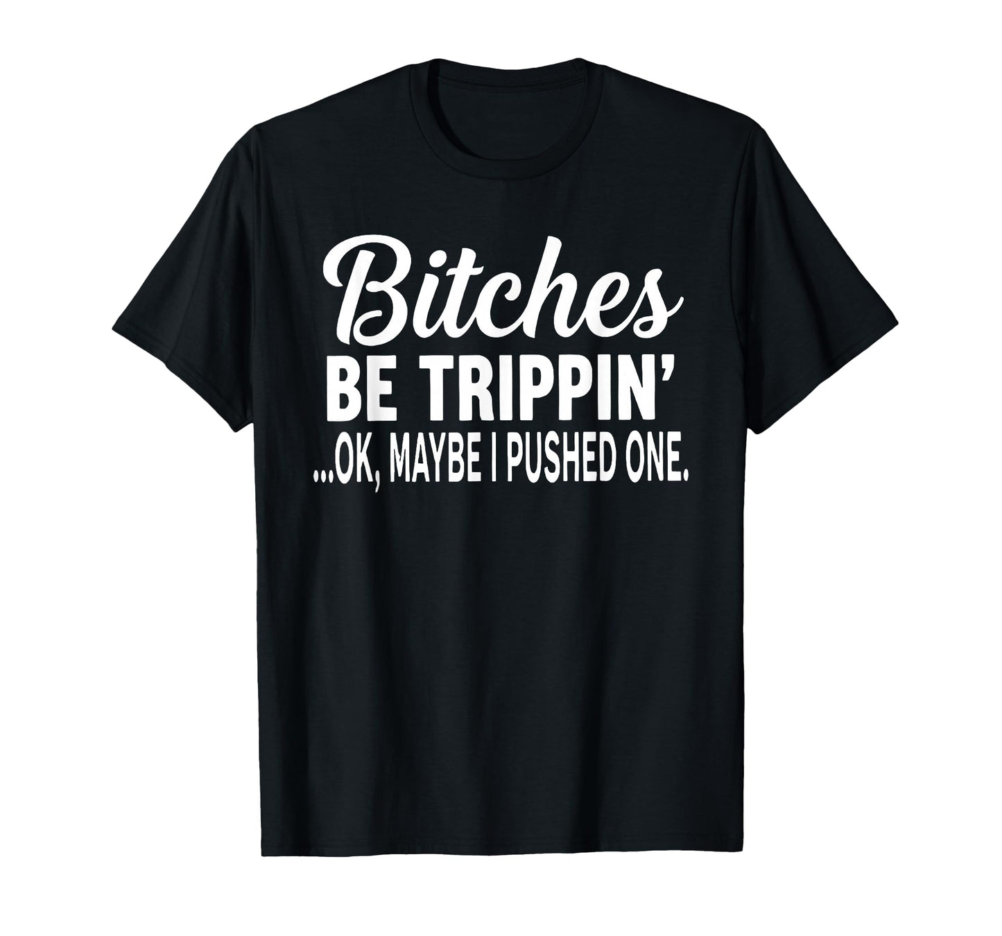 Bitches Be Trippin' Ok Maybe I Pushed One Funny Saying Quote T-Shirt