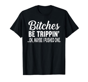 Bitches Be Trippin' Ok Maybe I Pushed One Funny Saying Quote T-Shirt