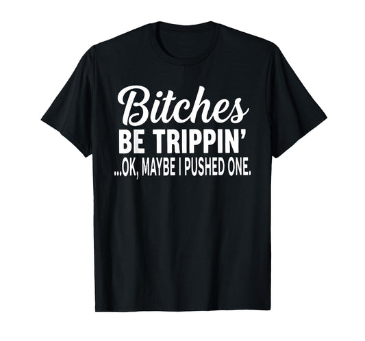 Bitches Be Trippin' Ok Maybe I Pushed One Funny Saying Quote T-Shirt