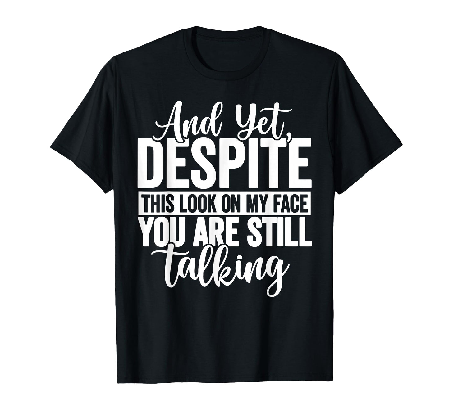 and Yet Despite The Look On My Face You're Still Talking T-Shirt