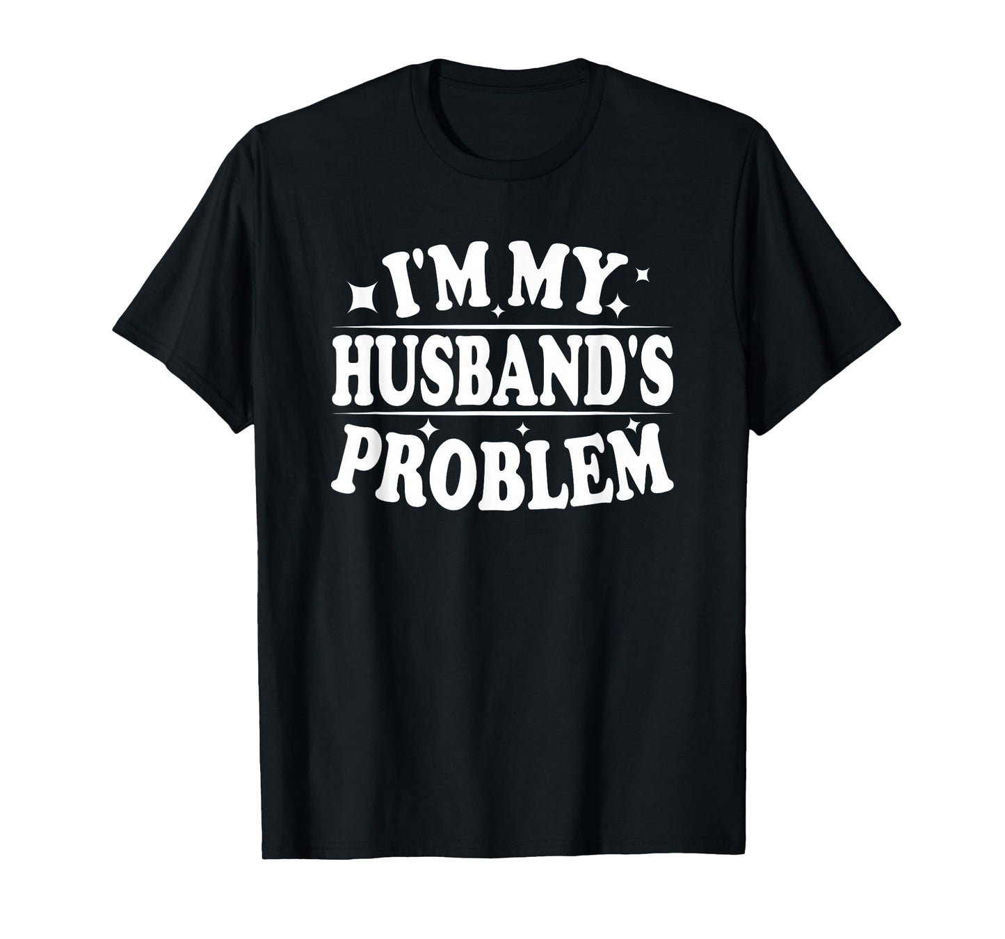 I'm My Husband's Problem Funny Wife Humor Quote T-Shirt