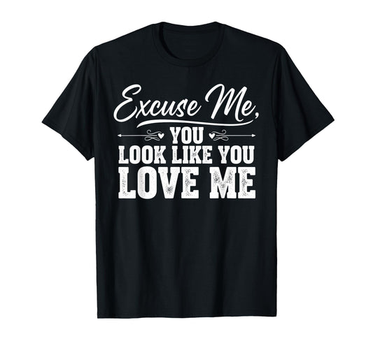 Excuse Me You Look Like You Love Me & Meme Cute Excuse Me T-Shirt