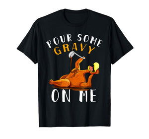 Pour Some Gravy on Me Tshirt Happy Turkey Day Thanksgiving T-Shirt
