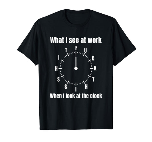 What I See at Work When I Look at The Clock T-Shirt