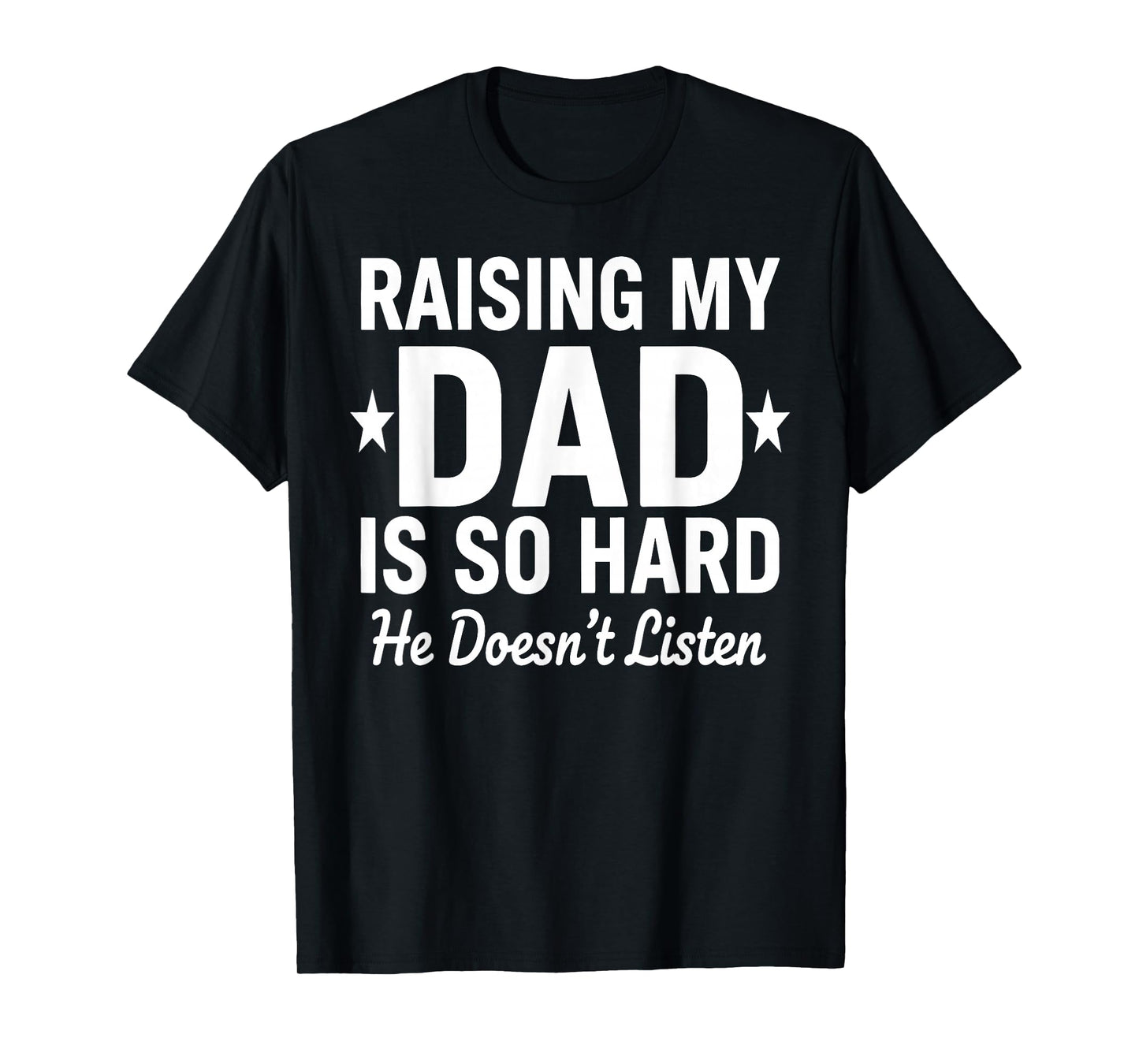 Raising My DAD is So Hard he Doesn't Listen T-Shirt