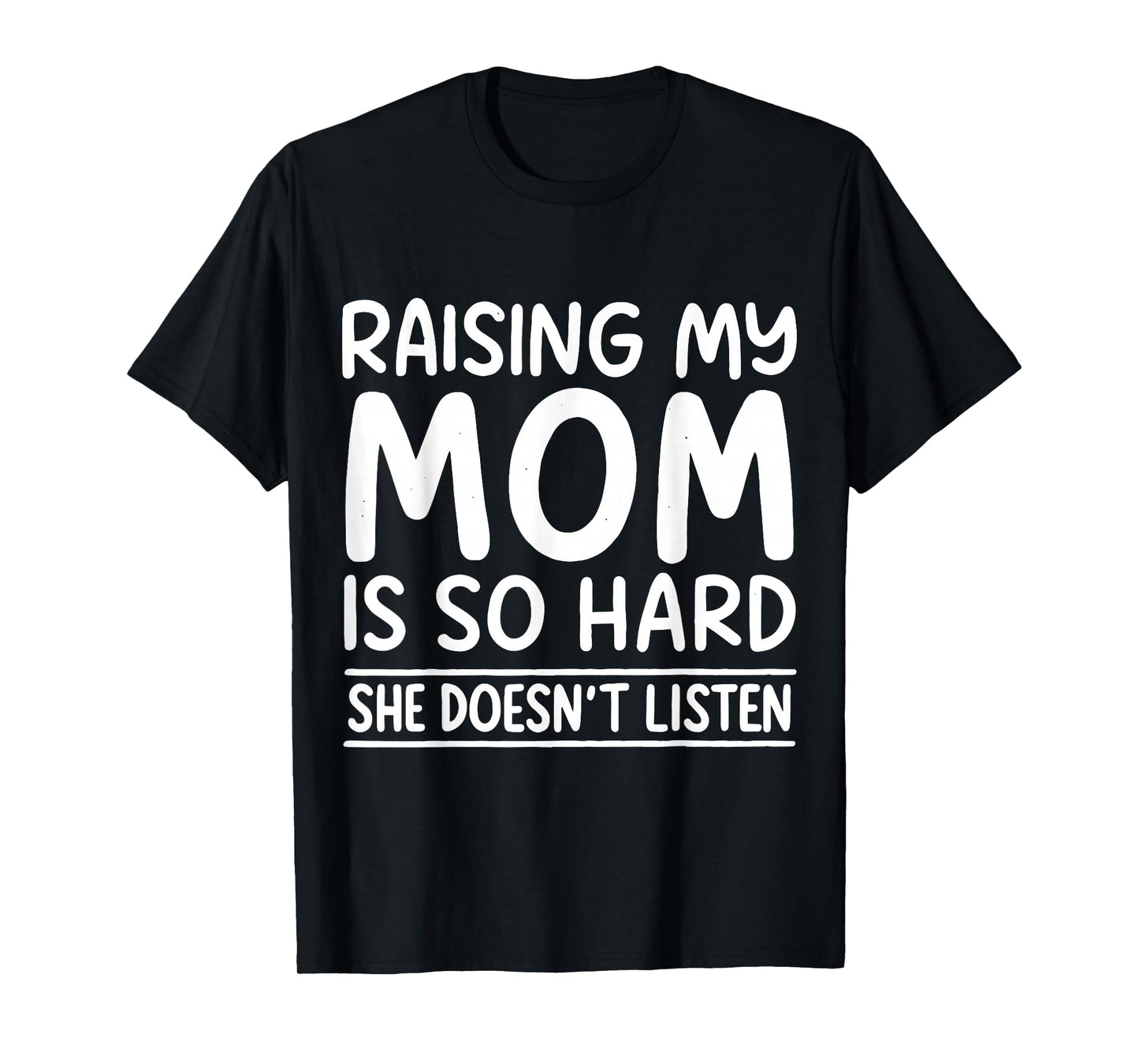 Funny Raising My Mom is So Hard She Doesn't Listen T-Shirt