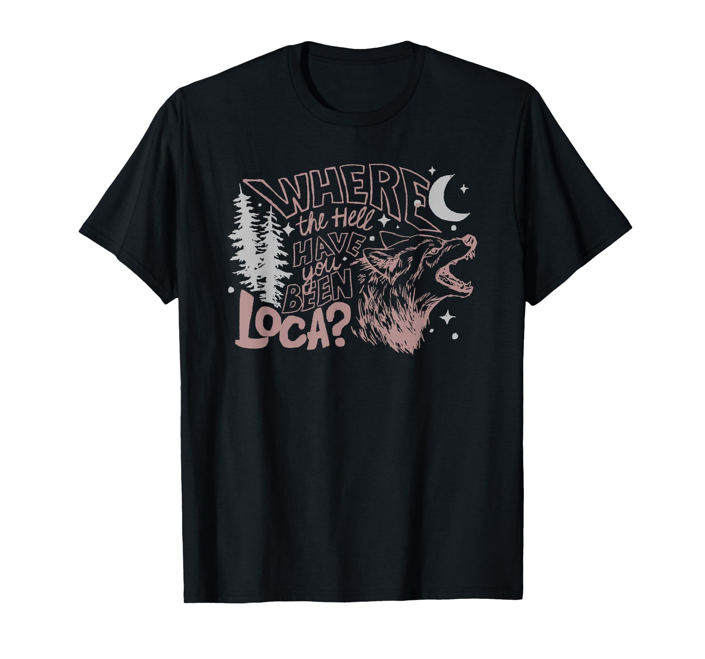 Where The Hell Have You Been Loca T-Shirt