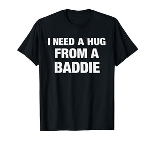 I Need A Hug from A Baddie Funny Saying Quote T-Shirt