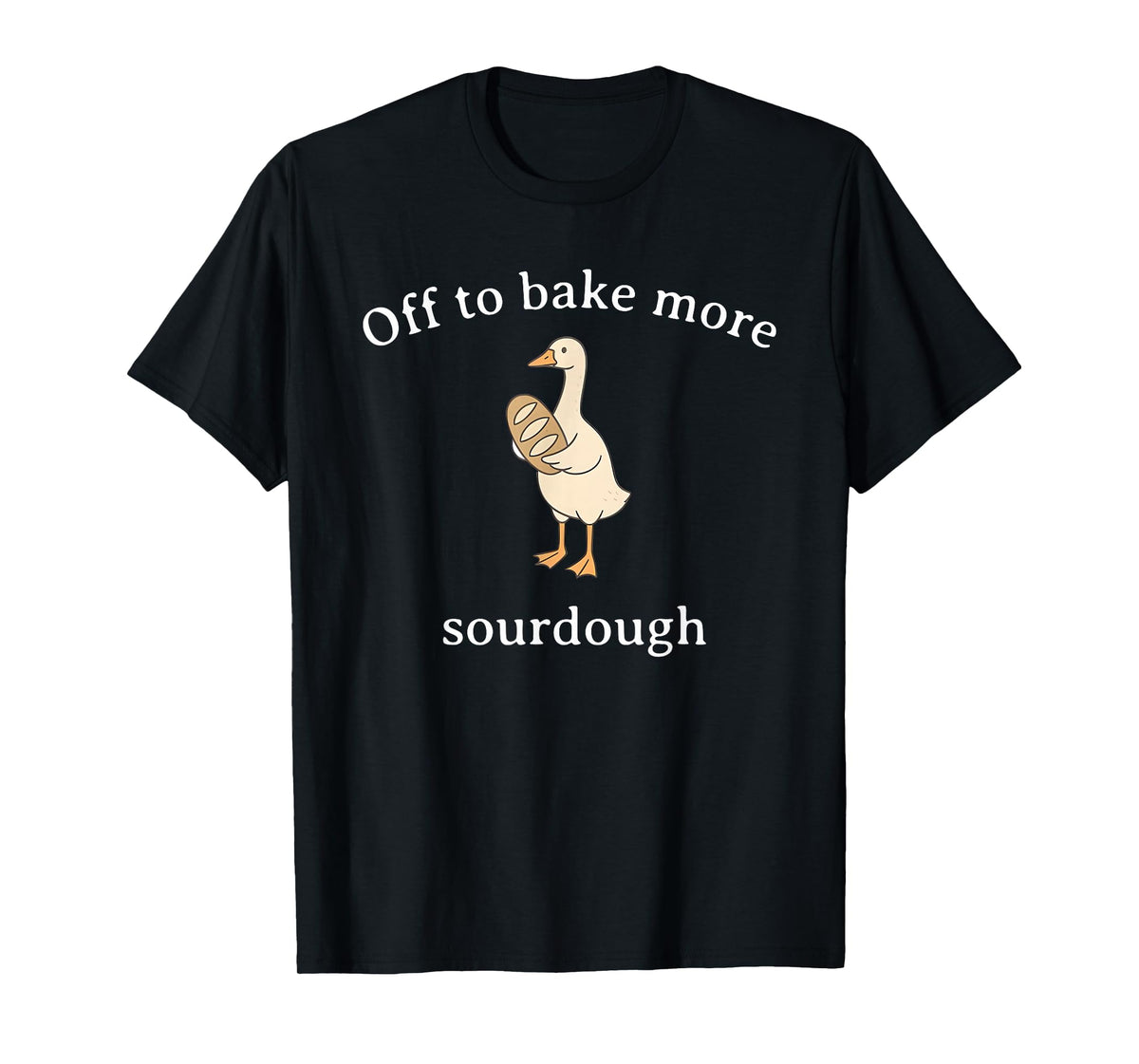 Off to Bake More Sourdough, Funny Sourdough Bread Goose T-Shirt