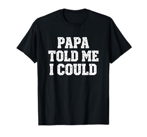 Dad Papa Told Me I Could Funny Dad Saying Dad Joke T-Shirt