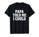 Dad Papa Told Me I Could Funny Dad Saying Dad Joke T-Shirt