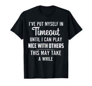 I've Put Myself in Timeout Until I Can Play Nice with Others T-Shirt