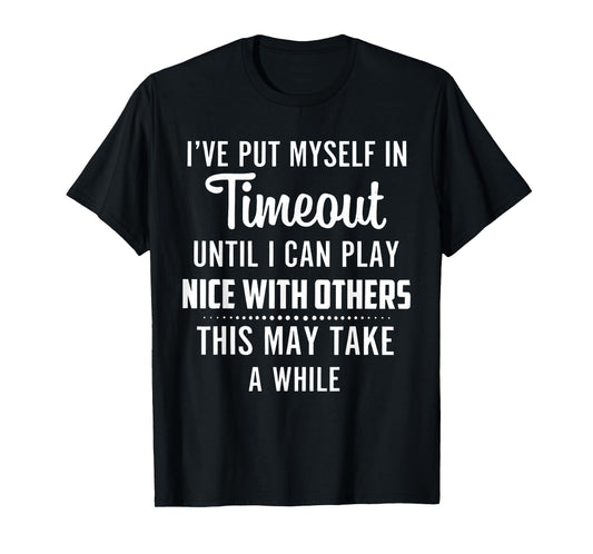 I've Put Myself in Timeout Until I Can Play Nice with Others T-Shirt
