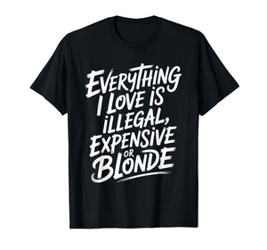 Everything I Love is Illegal Expensive Or Blonde Boys Humor T-Shirt