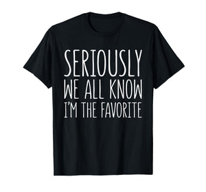 Seriously We All Know I'm The Favorite Shirt Son Daughter T-Shirt
