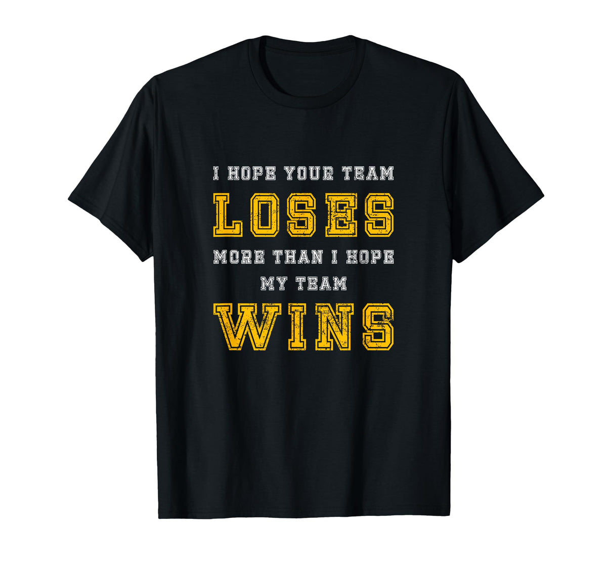 I Hope Your Team Loses More Than I Hope My Team Wins - Funny T-Shirt