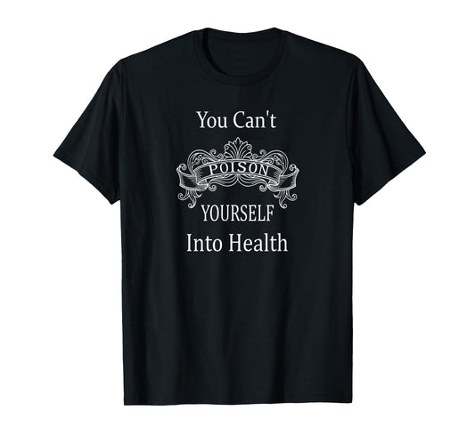 You Can't Poison Yourself Into Health T-Shirt