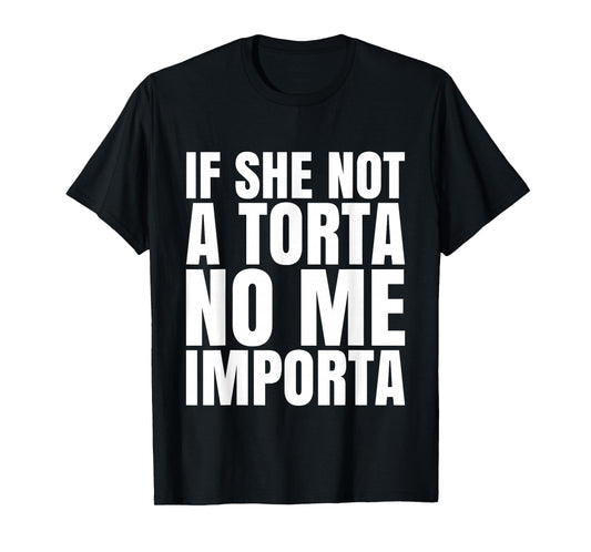 If She Not A Torta No Me Importa Funny Humor Meme Mexican T-Shirt