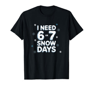 I Need 6 7 Snow Days Funny Snowy Day Teacher and School T-Shirt