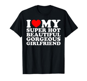 I Love My Super Hot Beautiful Gorgeous Girlfriend Funny T-Shirt
