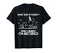 What Day is Today? Who Cares? I'm Retired Funny Retired T-Shirt