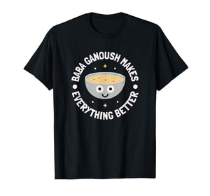Baba Ganoush Makes Everything Better - Dip Baba Ghanoush T-Shirt
