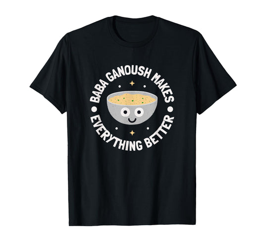 Baba Ganoush Makes Everything Better - Dip Baba Ghanoush T-Shirt