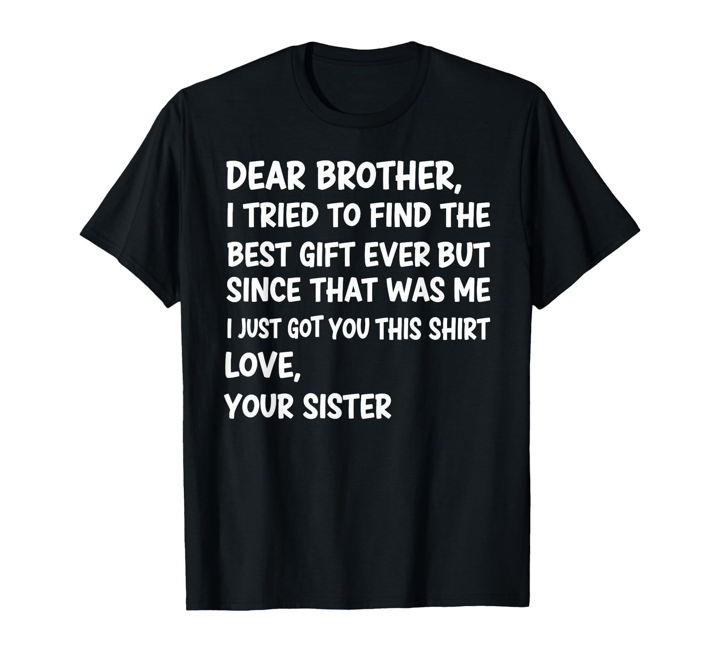 Dear Brother I Tried to Find The Best Ever But Since was Me T-Shirt