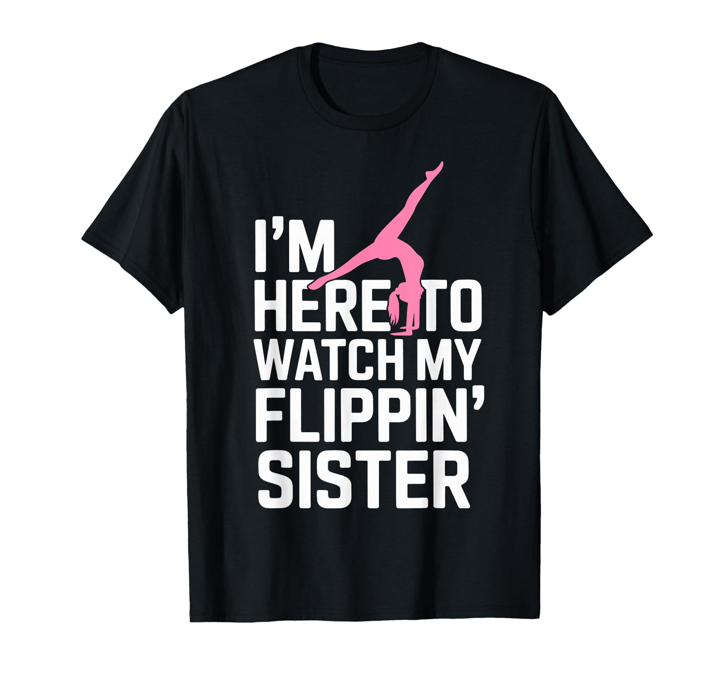 I'm Here to Watch My Flippin' Sister Gymnastics Gymnast Tee T-Shirt