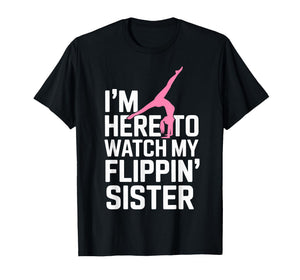 I'm Here to Watch My Flippin' Sister Gymnastics Gymnast Tee T-Shirt