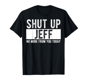 Shut Up Jeff No More from You Today Funny Jeff Name T-Shirt