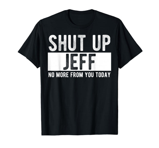 Shut Up Jeff No More from You Today Funny Jeff Name T-Shirt