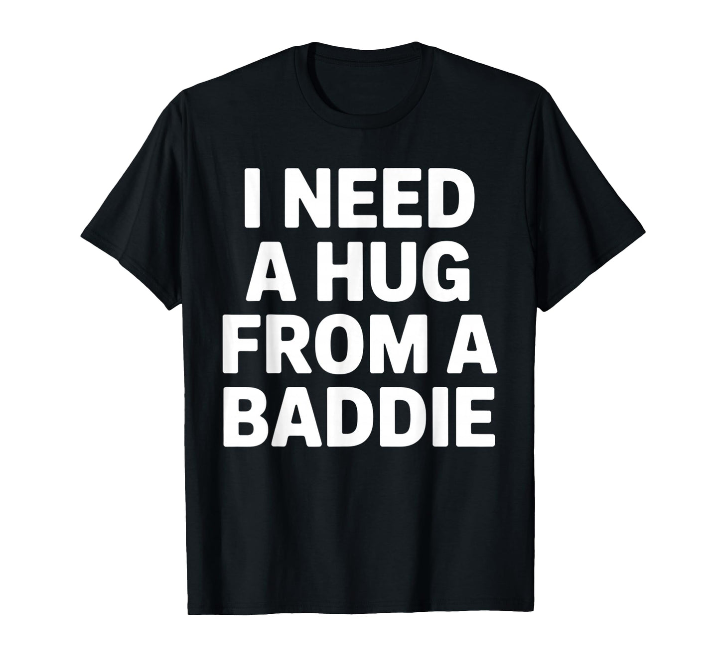 Funny Meme Quote I Need A Hug from A Baddie Sarcastic Humor T-Shirt