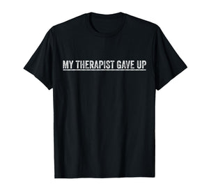 My Therapist Gave Up Funny Therapy Quote Mental Health Humor T-Shirt