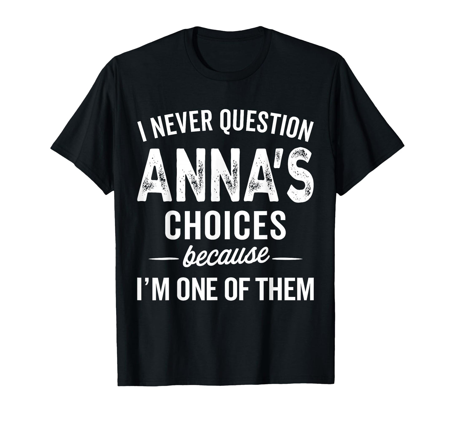I Never Question Anna’s Choices - Anna Personalized Name T-Shirt