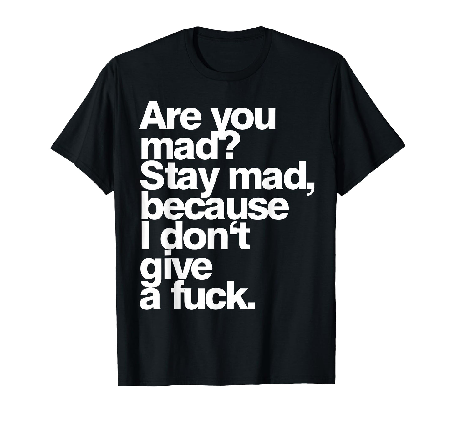 are You Mad Stay Mad Because I Don't Give A Fuck T-Shirt