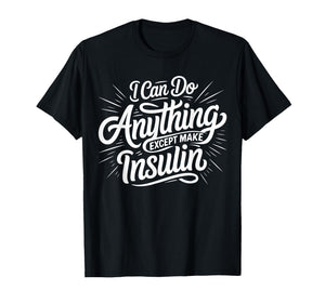 I Can Do Anything Except Make Insulin, Funny Diabetes T-Shirt