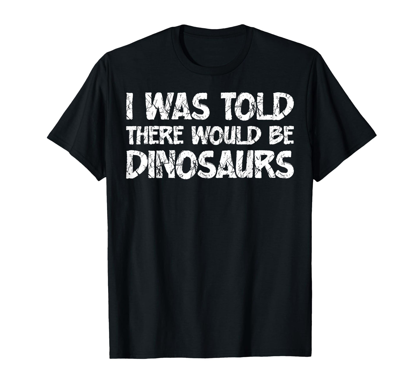I was Told There Would Be Dinosaurs Funny Quote Distressed T-Shirt