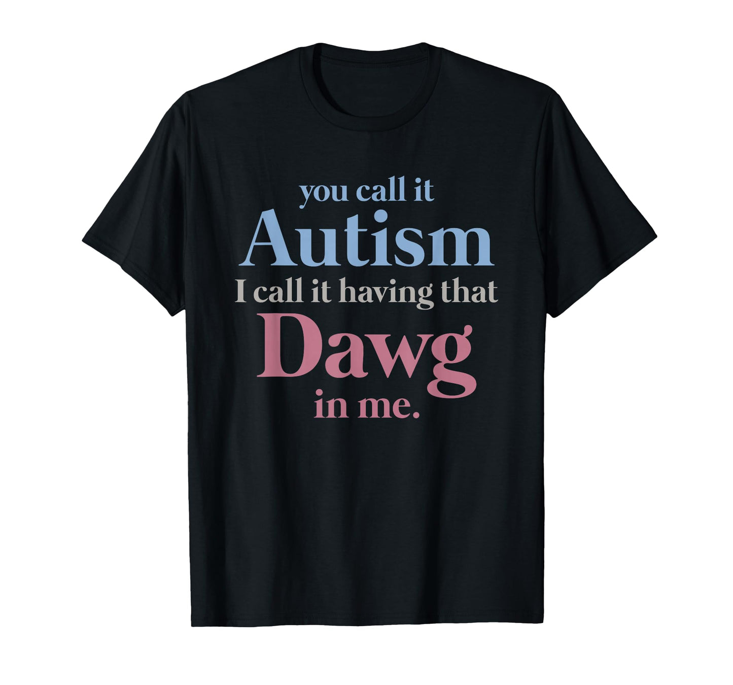 You Call It Autism I Call It Having That Dawg in Me T-Shirt