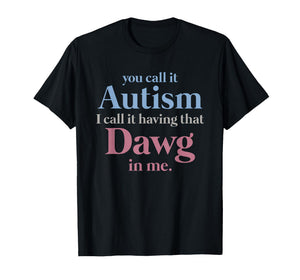 You Call It Autism I Call It Having That Dawg in Me T-Shirt