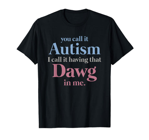 You Call It Autism I Call It Having That Dawg in Me T-Shirt