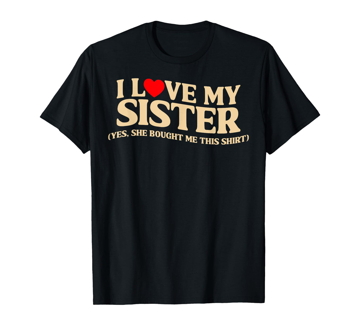 I Love My Sister Yes She Bought Me This T-Shirt