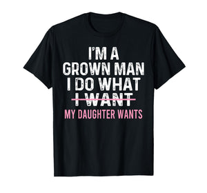 Funny Dad Quote I'm A Grown Man I Do What My Daughter Wants T-Shirt