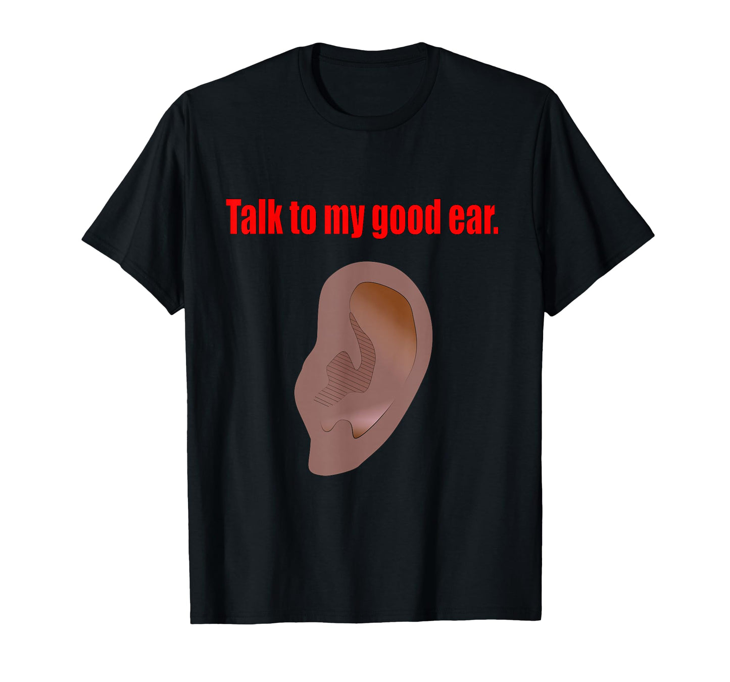 Talk to My Good Ear Funny Quote Graphic Art T-Shirt
