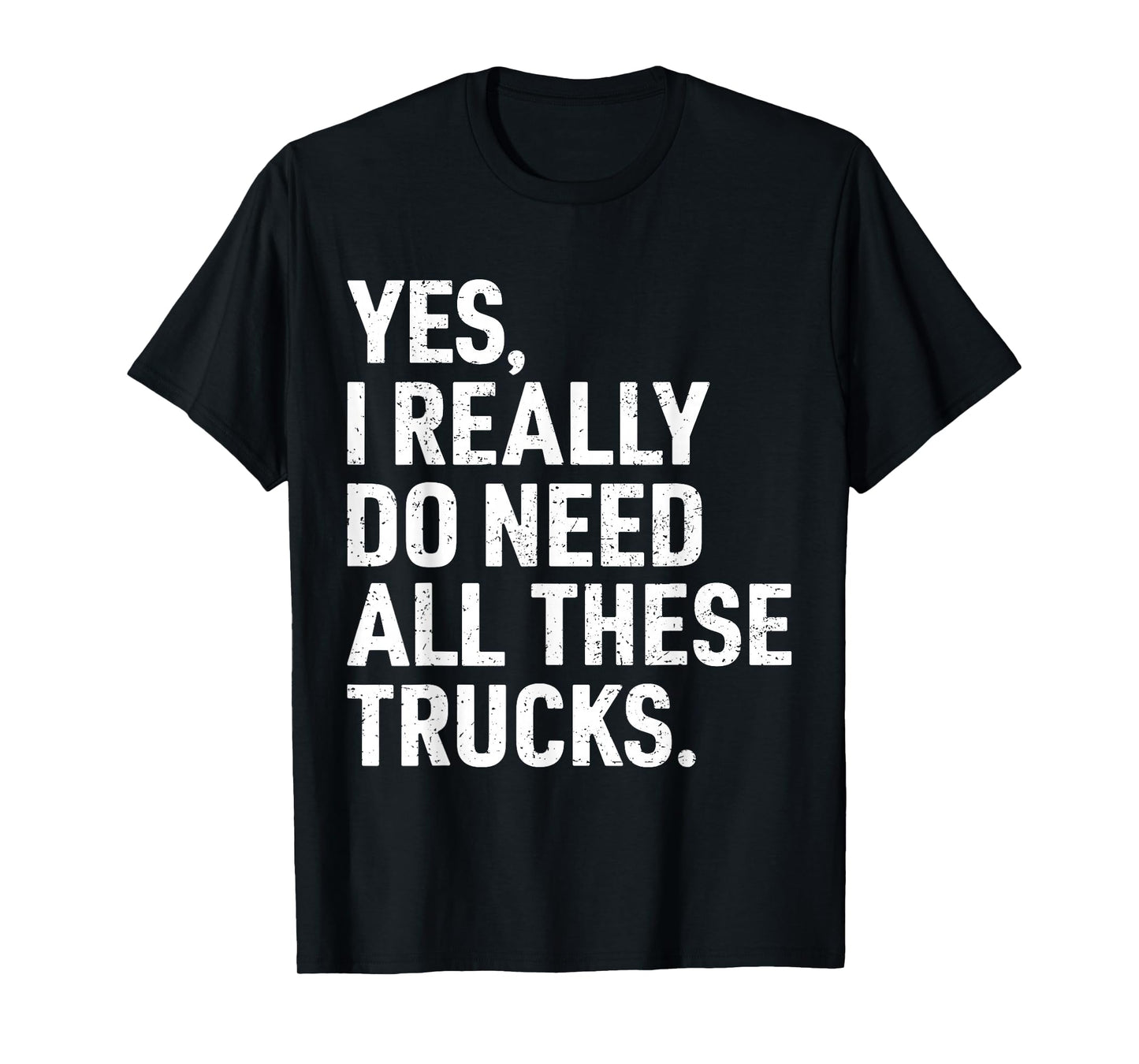 Yes I Really Do Need All These Trucks Funny Truck Driver T-Shirt
