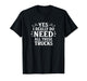 Yes I Really Do Need All These Trucks - T-Shirt