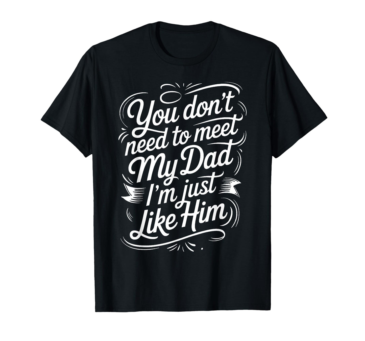 You Don't Need to Meet My Dad I'm Just Like Him |- T-Shirt
