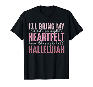 I'll Bring My Hard Fought Heartfelt Hallelujah T-Shirt