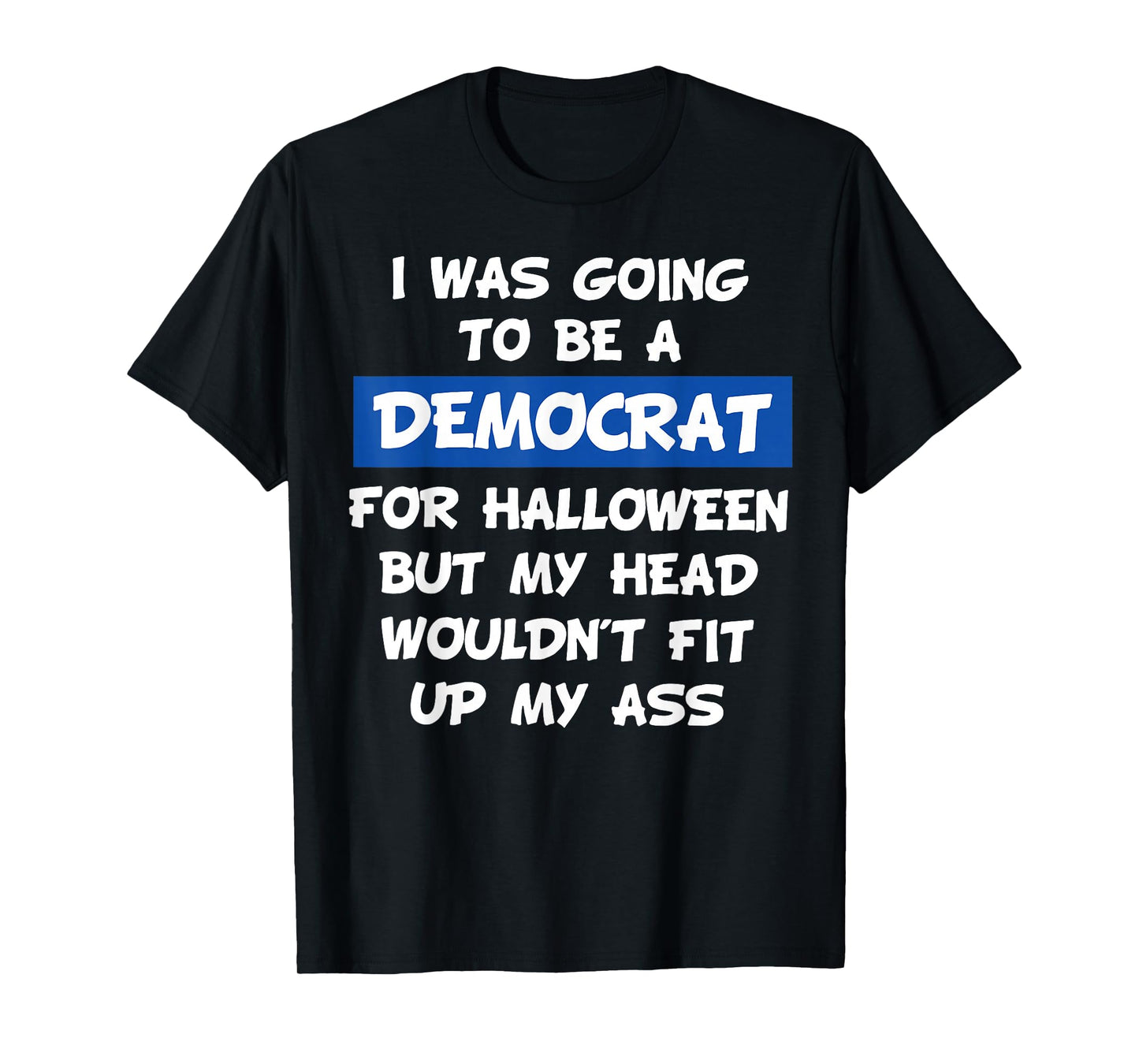I was Going to Be A Democrat for Halloween But My Head Would T-Shirt